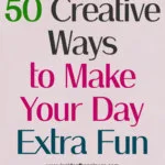 creative ways to make your life more fun